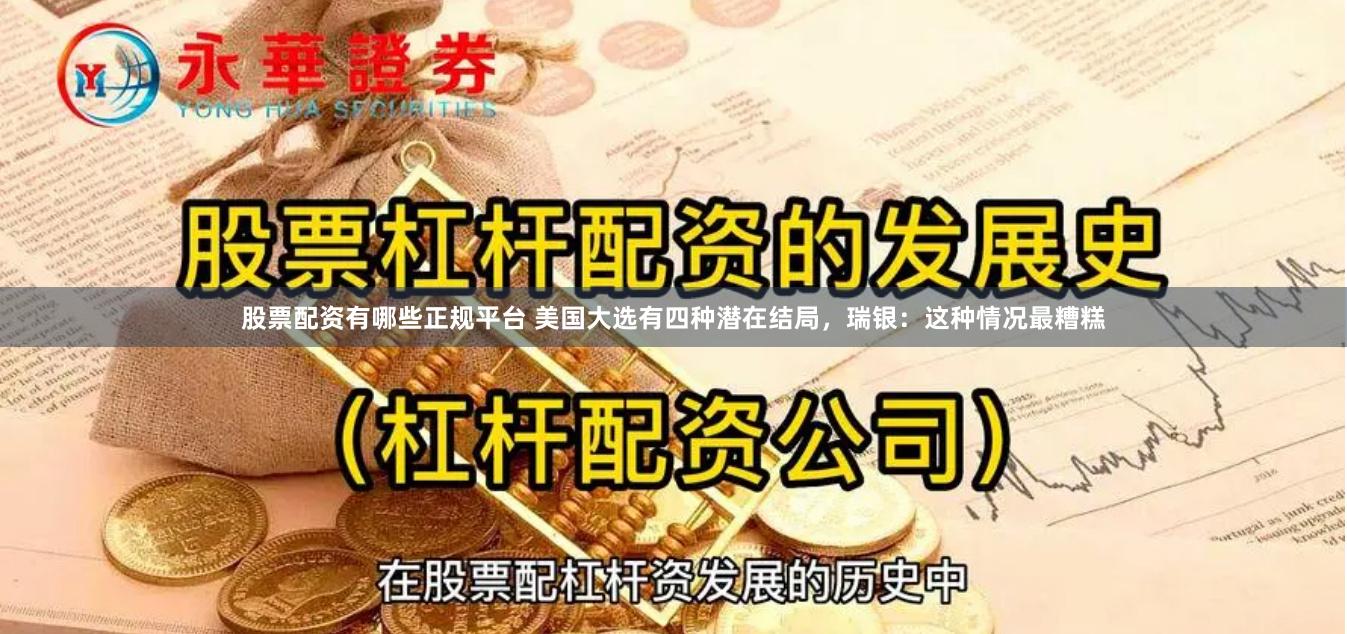 股票配资有哪些正规平台 美国大选有四种潜在结局，瑞银：这种情况最糟糕