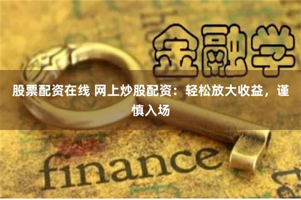 股票配资在线 网上炒股配资：轻松放大收益，谨慎入场