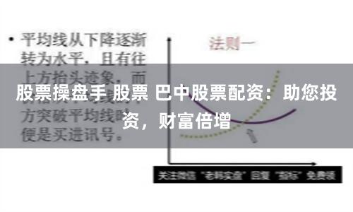 股票操盘手 股票 巴中股票配资：助您投资，财富倍增