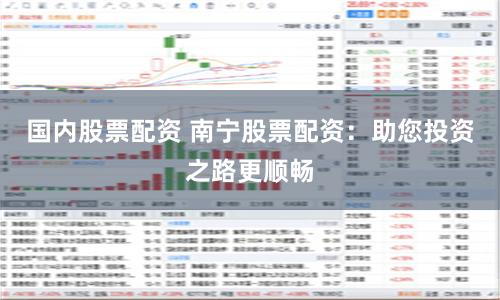 国内股票配资 南宁股票配资：助您投资之路更顺畅