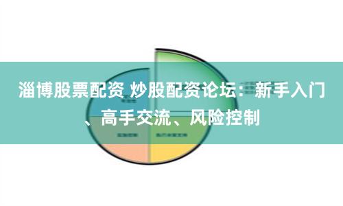 淄博股票配资 炒股配资论坛：新手入门、高手交流、风险控制