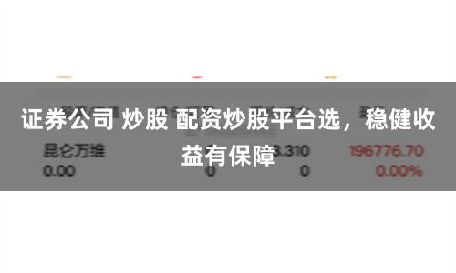 证券公司 炒股 配资炒股平台选，稳健收益有保障