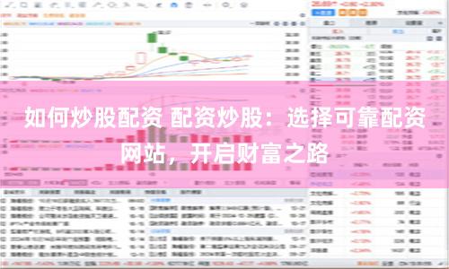 如何炒股配资 配资炒股：选择可靠配资网站，开启财富之路