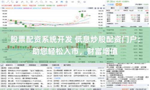 股票配资系统开发 低息炒股配资门户：助您轻松入市，财富增值